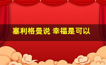 塞利格曼说 幸福是可以